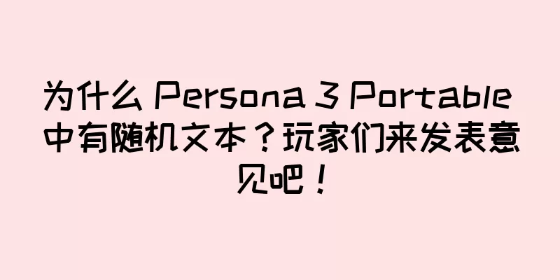 为什么 Persona 3 Portable 中有随机文本？玩家们来发表意见吧！